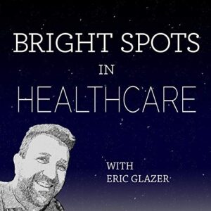 Bright Spots in Healthcare with Eric Glazer Podcast